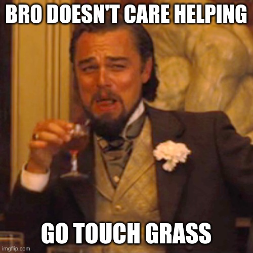 Laughing Leo Meme | BRO DOESN'T CARE HELPING GO TOUCH GRASS | image tagged in memes,laughing leo | made w/ Imgflip meme maker