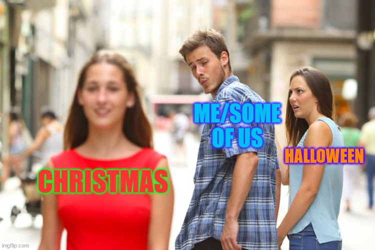 Looking forward to Christmas more? | ME/SOME OF US; HALLOWEEN; CHRISTMAS | image tagged in memes,distracted boyfriend,christmas,halloween | made w/ Imgflip meme maker