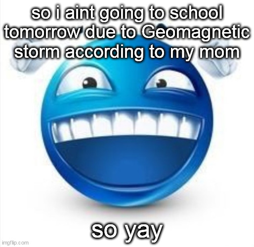 Laughing Blue Guy | so i aint going to school tomorrow due to Geomagnetic storm according to my mom; so yay | image tagged in laughing blue guy | made w/ Imgflip meme maker