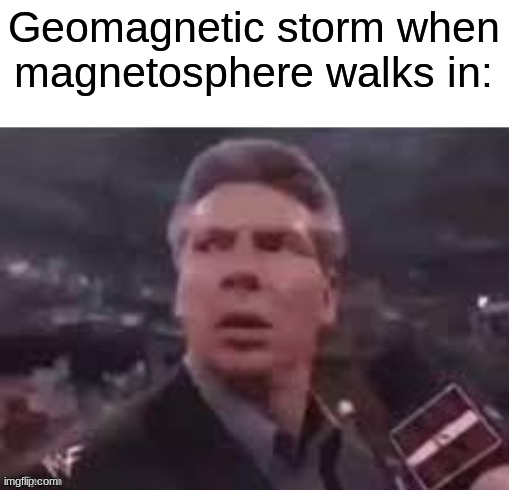 x when x walks in | Geomagnetic storm when magnetosphere walks in: | image tagged in x when x walks in | made w/ Imgflip meme maker