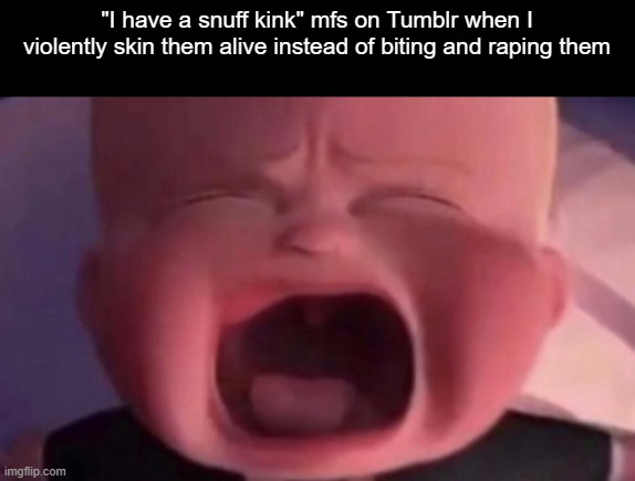 boss baby crying | "I have a snuff kink" mfs on Tumblr when I violently skin them alive instead of biting and raping them | image tagged in boss baby crying | made w/ Imgflip meme maker