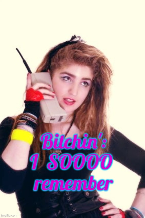 80's Girl | Bitchin':
I  SOOOO 
remember | image tagged in 80's girl | made w/ Imgflip meme maker