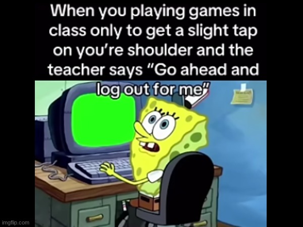 its scary cuz you dont know if your in trouble | image tagged in fun,games,school | made w/ Imgflip meme maker