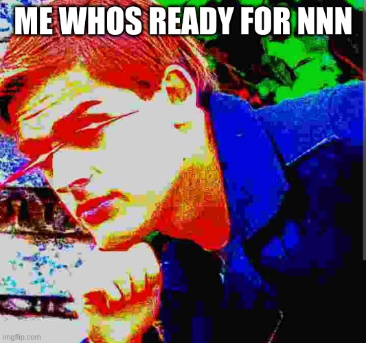 Matpat ultra mega ultimate game theory mode | ME WHOS READY FOR NNN | image tagged in matpat ultra mega ultimate game theory mode | made w/ Imgflip meme maker