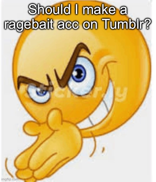 Smh like Racist pedophile Nazi or smh | Should I make a ragebait acc on Tumblr? | image tagged in rubbing hands emoji | made w/ Imgflip meme maker