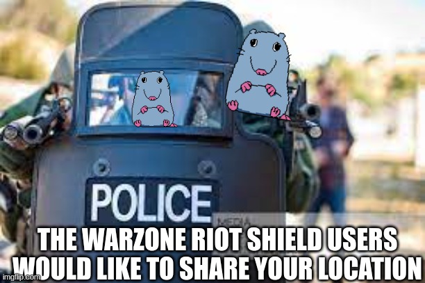 Riot Shield | THE WARZONE RIOT SHIELD USERS WOULD LIKE TO SHARE YOUR LOCATION | image tagged in riot shield | made w/ Imgflip meme maker