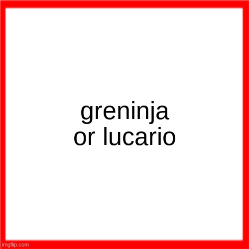 Red box | greninja or lucario | image tagged in red box | made w/ Imgflip meme maker