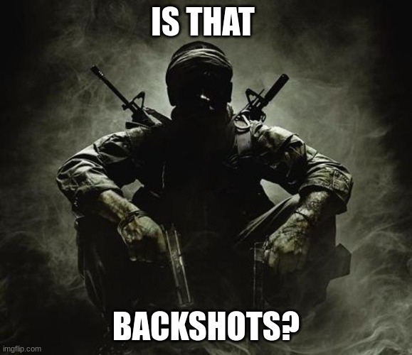 Is that [X]? | Black Ops | IS THAT BACKSHOTS? | image tagged in is that x black ops | made w/ Imgflip meme maker