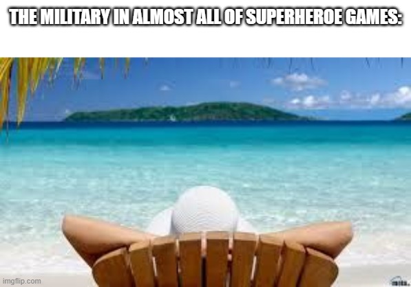 Wheres the military when you need them? | THE MILITARY IN ALMOST ALL OF SUPERHEROE GAMES: | image tagged in vacation beach | made w/ Imgflip meme maker