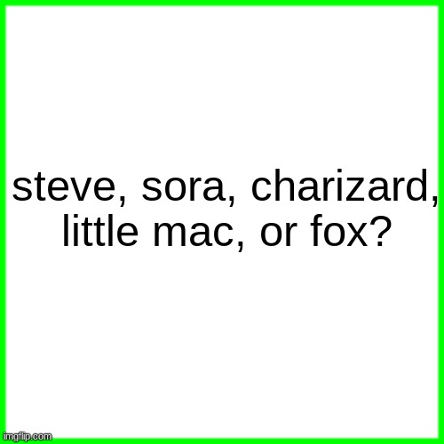 green box | steve, sora, charizard, little mac, or fox? | image tagged in green box | made w/ Imgflip meme maker