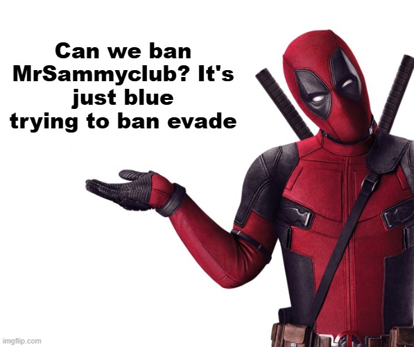 Deadpool Head Tilt Squint Funny Look Question | Can we ban MrSammyclub? It's just blue trying to ban evade | image tagged in deadpool head tilt squint funny look question | made w/ Imgflip meme maker