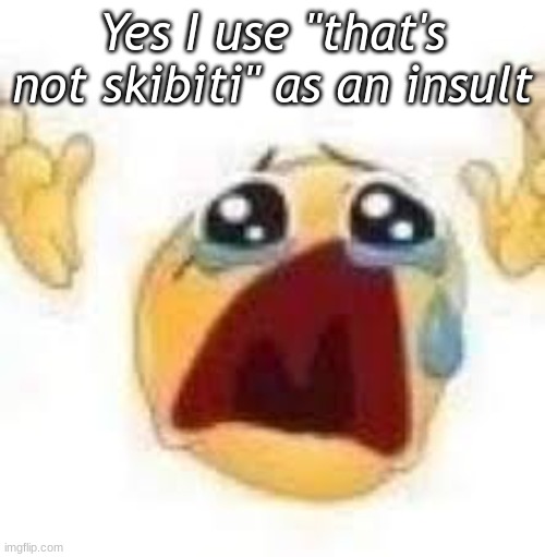 not skibiti | Yes I use "that's not skibiti" as an insult | image tagged in flabergasted | made w/ Imgflip meme maker