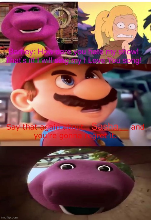 Mario stands up to Barney (and saves Sasha) | Barney: How dare you hate my show! That’s it! I will sing my I Love You song! Sasha, | image tagged in mario stands up to who,mario,mario movie,amphibia,barney the dinosaur | made w/ Imgflip meme maker