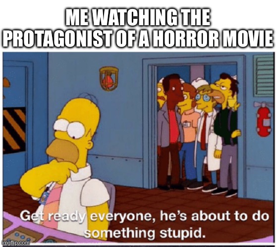 they clearly haven’t invented the brain yet | ME WATCHING THE PROTAGONIST OF A HORROR MOVIE | image tagged in homer simpson about to do something stupid,memes,horror movie,characters | made w/ Imgflip meme maker