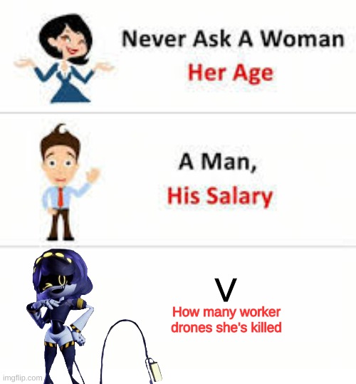 There's a correct answer and it is more than 5 | V; How many worker drones she's killed | image tagged in never ask a woman her age | made w/ Imgflip meme maker