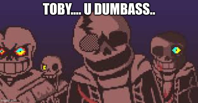 TOBY.... U DUMBASS.. | made w/ Imgflip meme maker