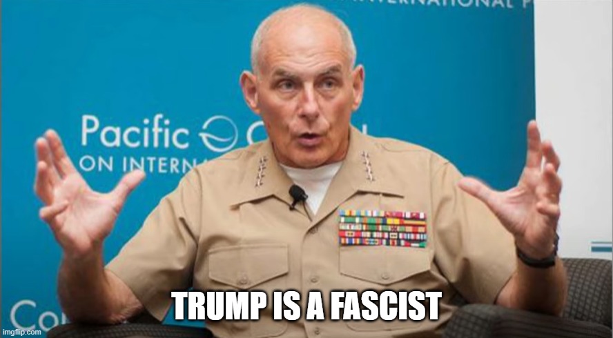 Trump is a Fascist | TRUMP IS A FASCIST | image tagged in trump,fascist,general,kelly | made w/ Imgflip meme maker