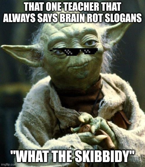 Star Wars Yoda | THAT ONE TEACHER THAT ALWAYS SAYS BRAIN ROT SLOGANS; "WHAT THE SKIBBIDY" | image tagged in memes,star wars yoda | made w/ Imgflip meme maker
