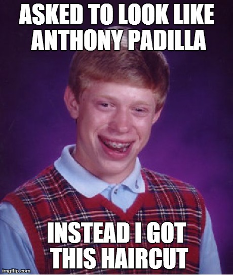 Bad Luck Brian Meme | ASKED TO LOOK LIKE ANTHONY PADILLA INSTEAD I GOT THIS HAIRCUT | image tagged in memes,bad luck brian | made w/ Imgflip meme maker