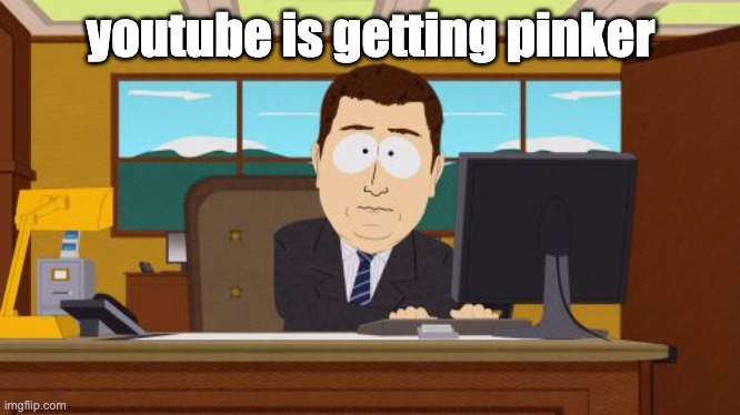 Aaaaand Its Gone | youtube is getting pinker | image tagged in memes,aaaaand its gone | made w/ Imgflip meme maker