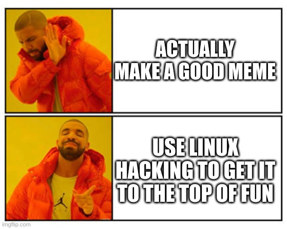 Linux hack | ACTUALLY MAKE A GOOD MEME; USE LINUX HACKING TO GET IT TO THE TOP OF FUN | image tagged in no - yes | made w/ Imgflip meme maker