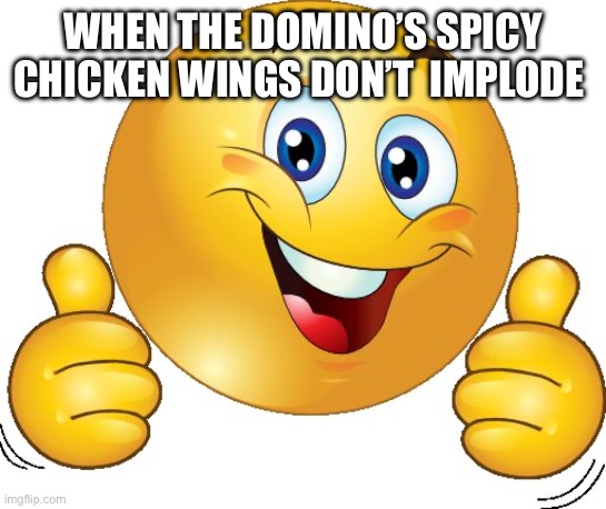 Idk | WHEN THE DOMINO’S SPICY CHICKEN WINGS DON’T  IMPLODE | image tagged in thumbs up emoji | made w/ Imgflip meme maker