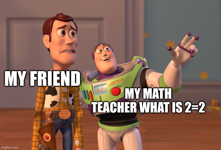 Wut is 2=2 | MY FRIEND; MY MATH TEACHER WHAT IS 2=2 | image tagged in memes | made w/ Imgflip meme maker