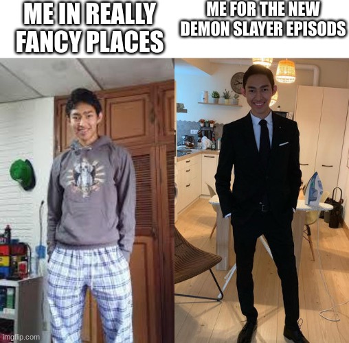 fr | ME IN REALLY FANCY PLACES; ME FOR THE NEW DEMON SLAYER EPISODS | image tagged in fernanfloo dresses up | made w/ Imgflip meme maker