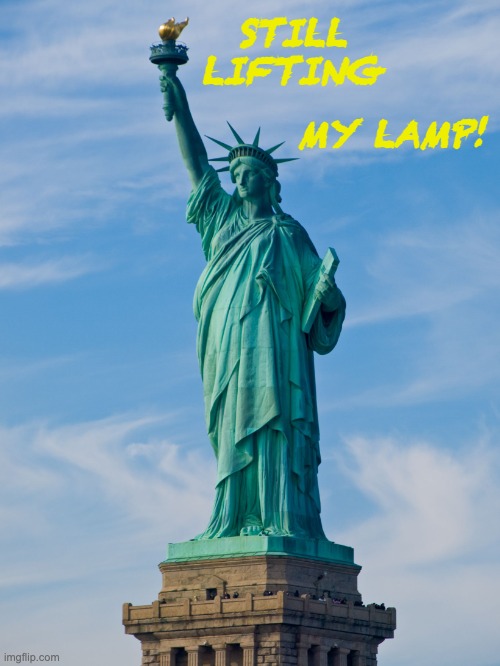 statue of liberty | STILL LIFTING MY LAMP! | image tagged in statue of liberty | made w/ Imgflip meme maker