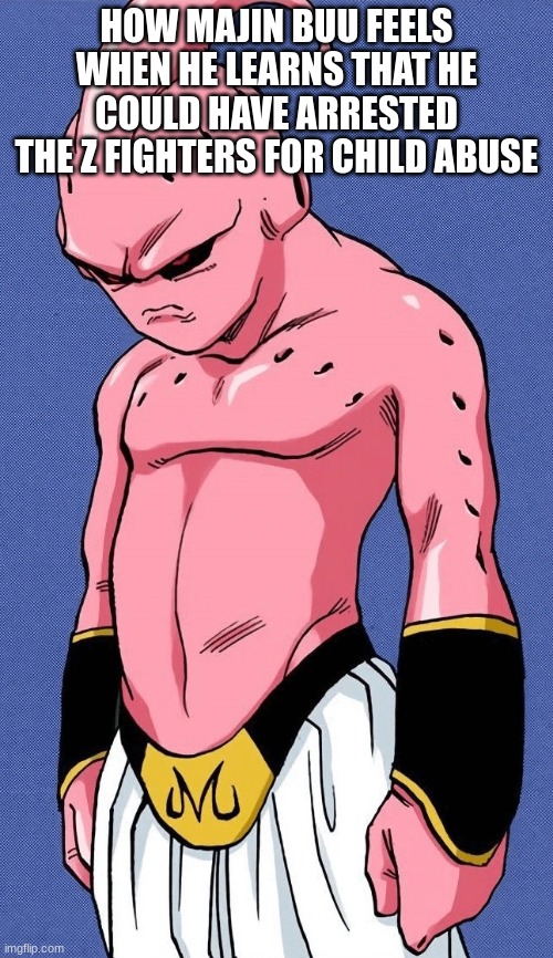 dumbo | HOW MAJIN BUU FEELS WHEN HE LEARNS THAT HE COULD HAVE ARRESTED THE Z FIGHTERS FOR CHILD ABUSE | image tagged in kid buu | made w/ Imgflip meme maker