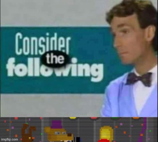Consider the following FNAF version | image tagged in consider the following fnaf version | made w/ Imgflip meme maker