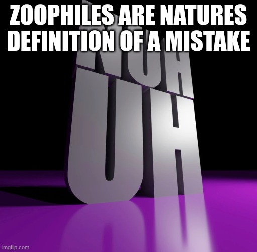 nuh uh 3d | ZOOPHILES ARE NATURES DEFINITION OF A MISTAKE | image tagged in nuh uh 3d | made w/ Imgflip meme maker