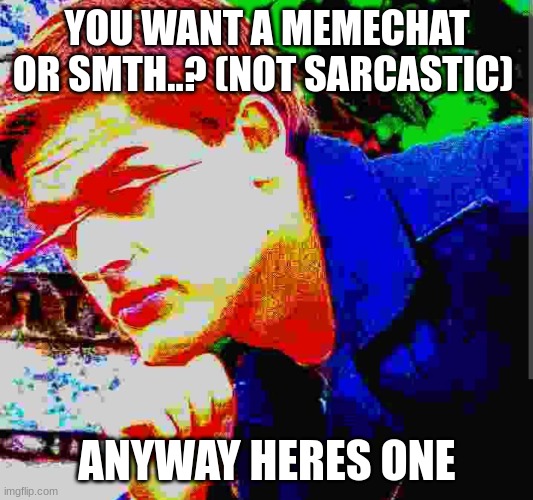 Matpat ultra mega ultimate game theory mode | YOU WANT A MEMECHAT OR SMTH..? (NOT SARCASTIC) ANYWAY HERES ONE | image tagged in matpat ultra mega ultimate game theory mode | made w/ Imgflip meme maker