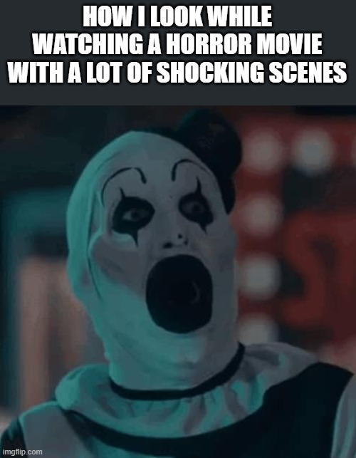 Watching A Horror Movie With A Lot Of Shocking Scenes | HOW I LOOK WHILE WATCHING A HORROR MOVIE WITH A LOT OF SHOCKING SCENES | image tagged in horror movie,shocking scenes,art the clown,terrifier 3,funny,memes | made w/ Imgflip meme maker