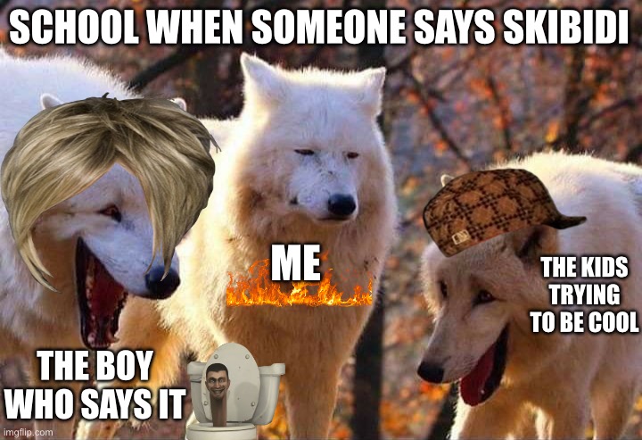 This is the future, past, and present | SCHOOL WHEN SOMEONE SAYS SKIBIDI; ME; THE KIDS TRYING TO BE COOL; THE BOY WHO SAYS IT | image tagged in laughing wolf | made w/ Imgflip meme maker