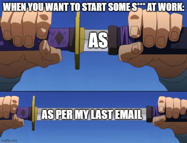 unsheathe sword | WHEN YOU WANT TO START SOME S*** AT WORK:; AS; AS PER MY LAST EMAIL | image tagged in unsheathe sword,work,email | made w/ Imgflip meme maker