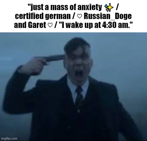 This what you get when you plop a twitter white girl onto an autistic racist site | "just a mass of anxiety ✨ / certified german / ♡ Russian_Doge and Garet ♡ / "I wake up at 4:30 am." | image tagged in cillian murphy kms | made w/ Imgflip meme maker