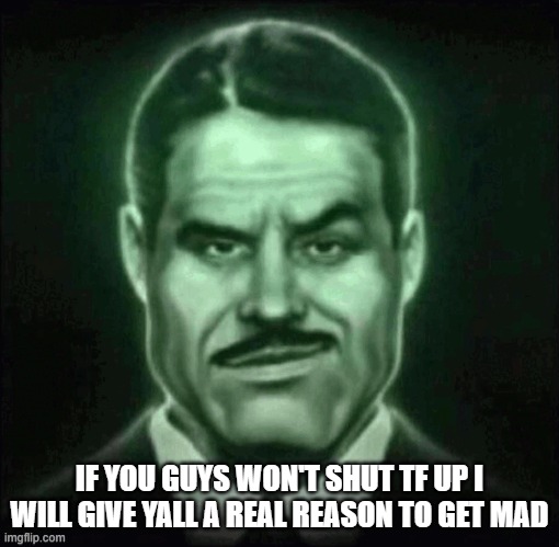 Guy in suit smirk | IF YOU GUYS WON'T SHUT TF UP I WILL GIVE YALL A REAL REASON TO GET MAD | image tagged in guy in suit smirk | made w/ Imgflip meme maker
