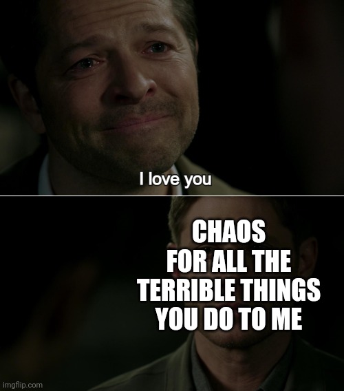 Without you life wouldn't be worth living | CHAOS
FOR ALL THE TERRIBLE THINGS
YOU DO TO ME | image tagged in destiel i love you | made w/ Imgflip meme maker