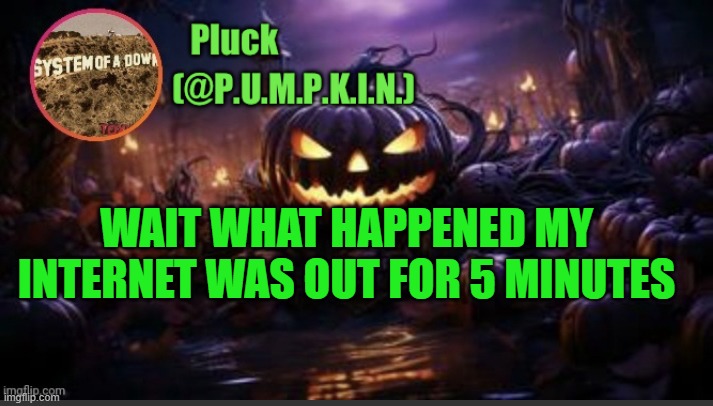 WAHT DID GOJO AND KILLDARE DO | WAIT WHAT HAPPENED MY INTERNET WAS OUT FOR 5 MINUTES | image tagged in p u m p k i n announcement thanks corpse | made w/ Imgflip meme maker