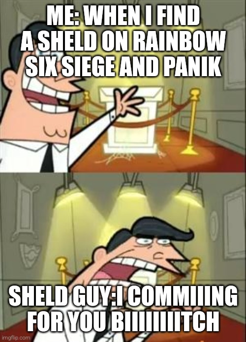 Sheld guy | ME: WHEN I FIND A SHELD ON RAINBOW SIX SIEGE AND PANIK; SHELD GUY:I COMMIIING FOR YOU BIIIIIIIITCH | image tagged in memes,this is where i'd put my trophy if i had one | made w/ Imgflip meme maker