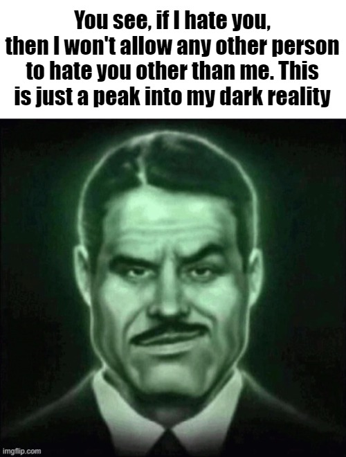 Guy in suit smirk | You see, if I hate you, then I won't allow any other person to hate you other than me. This is just a peak into my dark reality | image tagged in guy in suit smirk | made w/ Imgflip meme maker