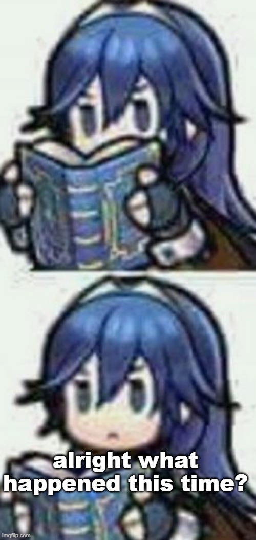 Lucina reading book | alright what happened this time? | image tagged in lucina reading book | made w/ Imgflip meme maker