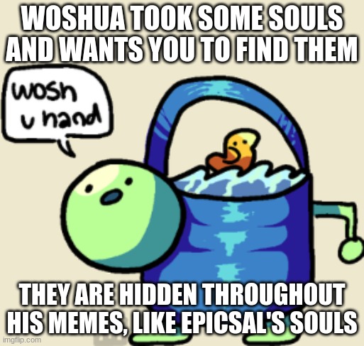 I'ma start another wild goose chase :D | WOSHUA TOOK SOME SOULS AND WANTS YOU TO FIND THEM; THEY ARE HIDDEN THROUGHOUT HIS MEMES, LIKE EPICSAL'S SOULS | image tagged in wosh u hand | made w/ Imgflip meme maker