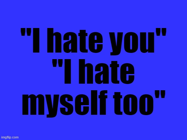 Most corny comebacks part 1 | "I hate you"
"I hate myself too" | made w/ Imgflip meme maker