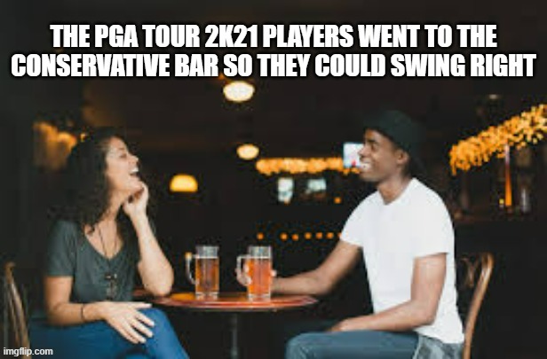 memes by Brad - PGA Tour 2K21 went to a conservative bar to swing right - humor | image tagged in funny,gaming,playstation,video game,political,humor | made w/ Imgflip meme maker