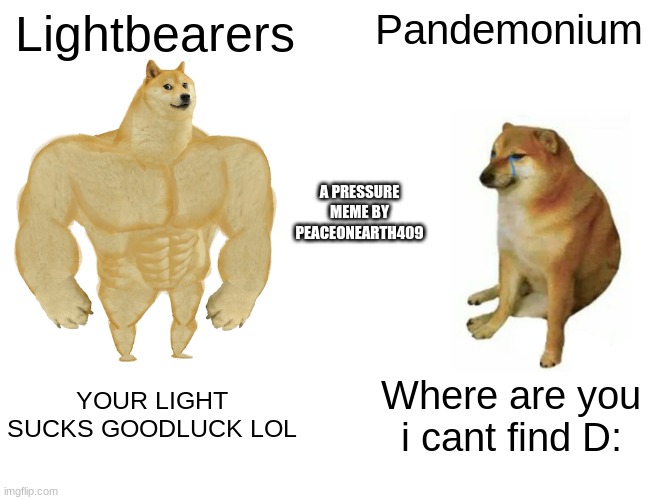 pressure meme 2 | Lightbearers; Pandemonium; A PRESSURE MEME BY PEACEONEARTH409; YOUR LIGHT SUCKS GOODLUCK LOL; Where are you i cant find D: | image tagged in memes,buff doge vs cheems | made w/ Imgflip meme maker