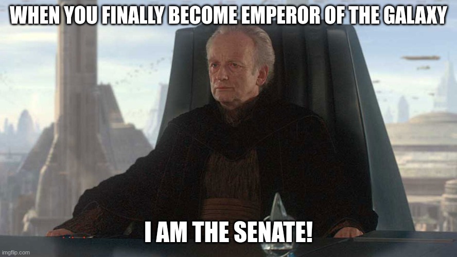 chancellor palpatine | WHEN YOU FINALLY BECOME EMPEROR OF THE GALAXY; I AM THE SENATE! | image tagged in chancellor palpatine | made w/ Imgflip meme maker