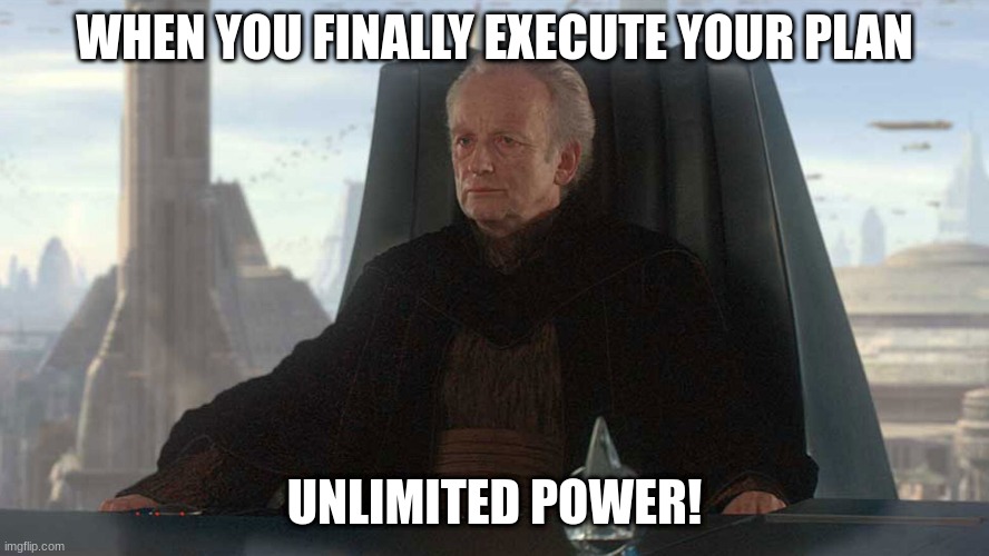 chancellor palpatine | WHEN YOU FINALLY EXECUTE YOUR PLAN; UNLIMITED POWER! | image tagged in chancellor palpatine | made w/ Imgflip meme maker