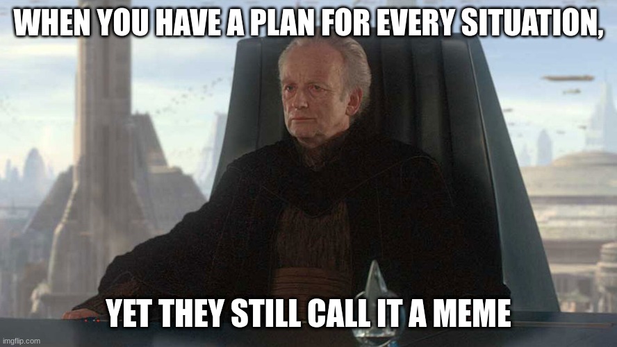 chancellor palpatine | WHEN YOU HAVE A PLAN FOR EVERY SITUATION, YET THEY STILL CALL IT A MEME | image tagged in chancellor palpatine | made w/ Imgflip meme maker